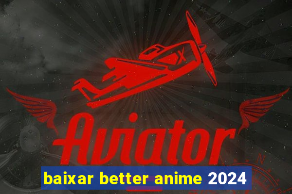 baixar better anime 2024